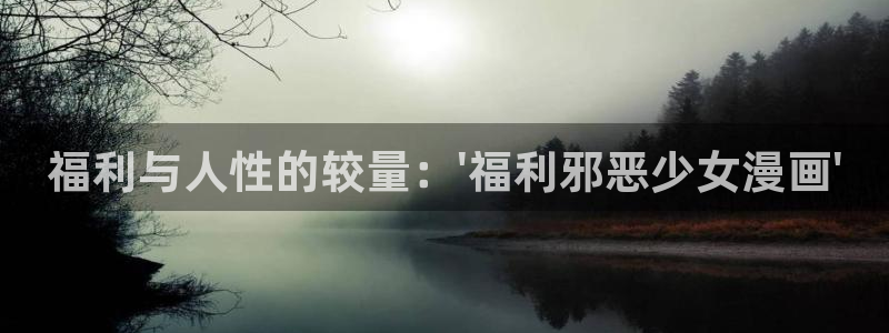 风车漫画免费漫画：福利与人性的较量：\'福利邪恶少女漫画\'
